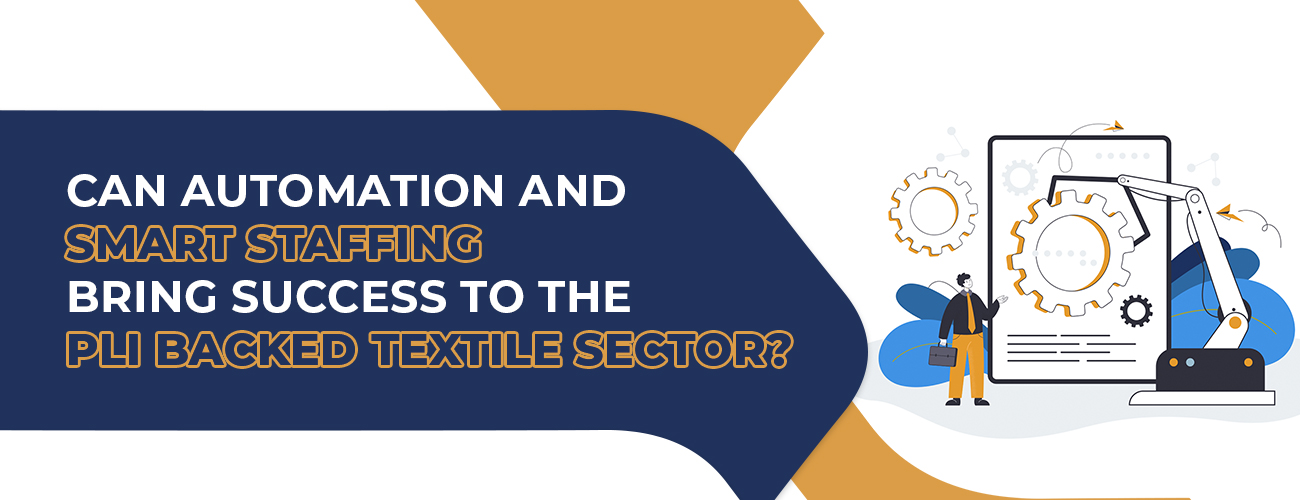 Can Automation and Smart Staffing Bring Success to the PLI Backed Textile Sector?